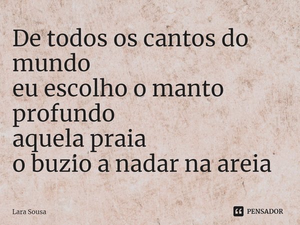 ⁠De todos os cantos do mundo
eu escolho o manto profundo
aquela praia
o buzio a nadar na areia... Frase de Lara Sousa.