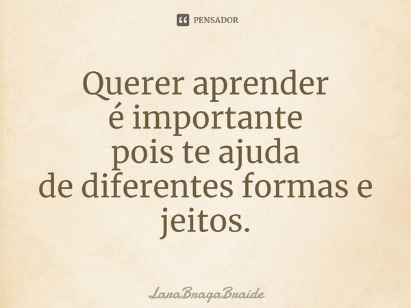 ⁠Querer aprender
é importante
pois te ajuda
de diferentes formas e jeitos.... Frase de Larabragabraide.