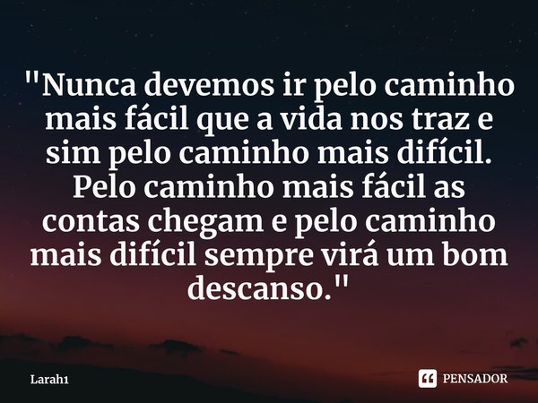 "⁠Nunca devemos ir pelo caminho mais fácil que a vida nos traz e sim pelo caminho mais difícil. Pelo caminho mais fácil as contas chegam e pelo caminho mai... Frase de Larah1.