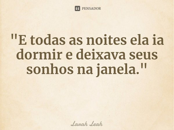 "⁠E todas as noites ela ia dormir e deixava seus sonhos na janela."... Frase de Larah Leah.