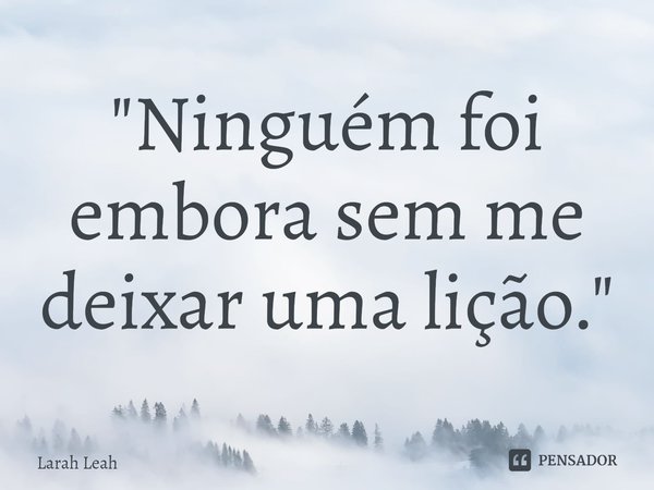 "⁠Ninguém foi embora sem me deixar uma lição. "... Frase de Larah Leah.