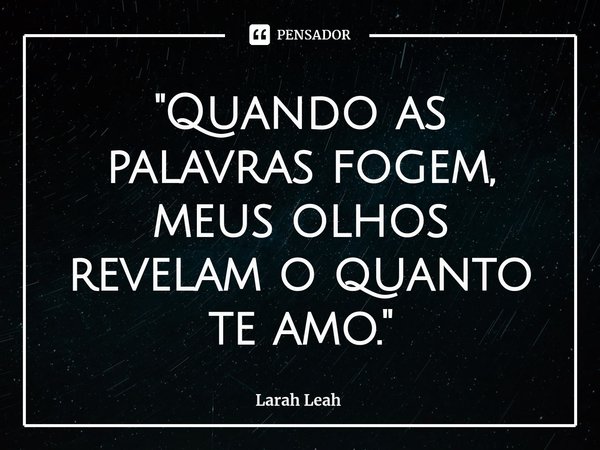 "⁠Quando as palavras fogem, meus olhos revelam o quanto te amo."... Frase de Larah Leah.
