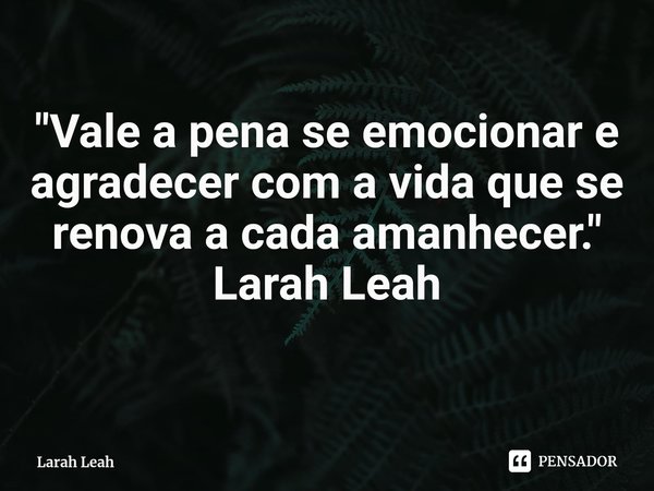 "⁠Vale a pena se emocionar e agradecer com a vida que se renova a cada amanhecer."
Larah Leah... Frase de Larah Leah.