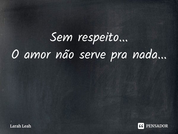 ⁠Sem respeito...
O amor não serve pra nada...... Frase de Larah Leah.