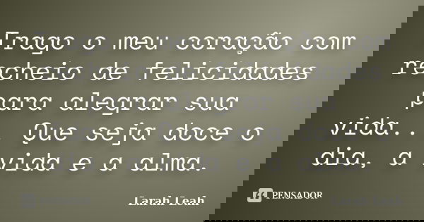 Trago o meu coração com recheio de felicidades para alegrar sua vida... Que seja doce o dia, a vida e a alma.... Frase de Larah Leah.