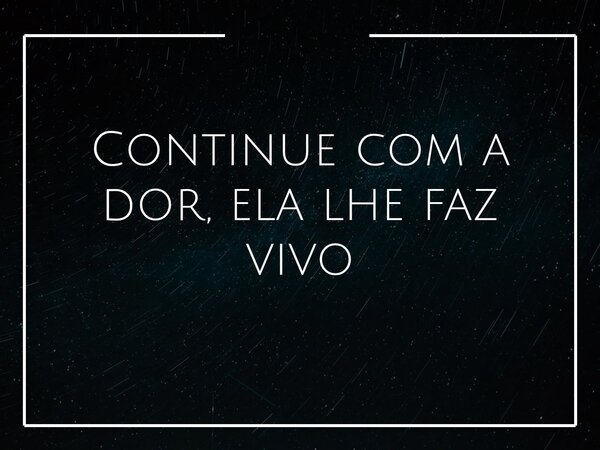 Continue com a dor, ela lhe faz vivo... Frase de Larah Lopes.
