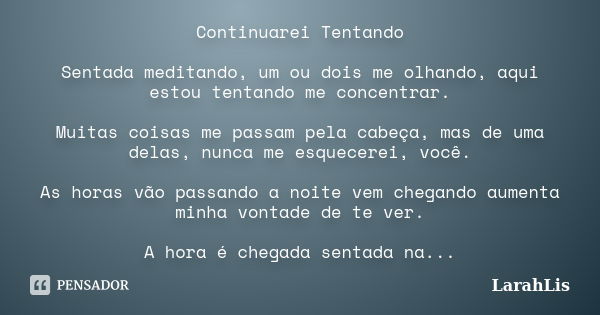 Continuarei Tentando Sentada meditando, um ou dois me olhando, aqui estou tentando me concentrar. Muitas coisas me passam pela cabeça, mas de uma delas, nunca m... Frase de LarahLis.