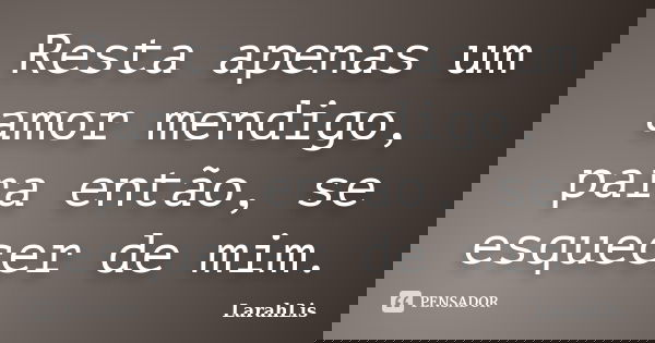 Resta apenas um amor mendigo, para então, se esquecer de mim.... Frase de LarahLis.