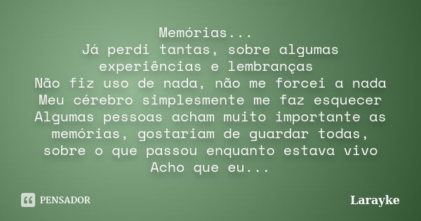 Memórias... Já perdi tantas, sobre algumas experiências e lembranças Não fiz uso de nada, não me forcei a nada Meu cérebro simplesmente me faz esquecer Algumas ... Frase de Larayke.