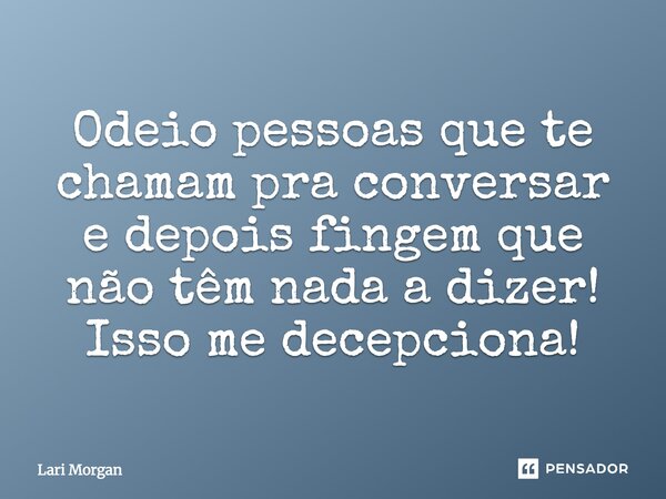 Odeio pessoas que te chamam pra conversar e depois fingem que não têm nada a dizer! Isso me decepciona!... Frase de Lari Morgan.