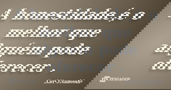 A honestidade,é o melhor que alguém pode oferecer .... Frase de Lari Urameshi.