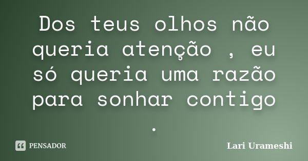 Dos teus olhos não queria atenção , eu só queria uma razão para sonhar contigo .... Frase de Lari Urameshi.