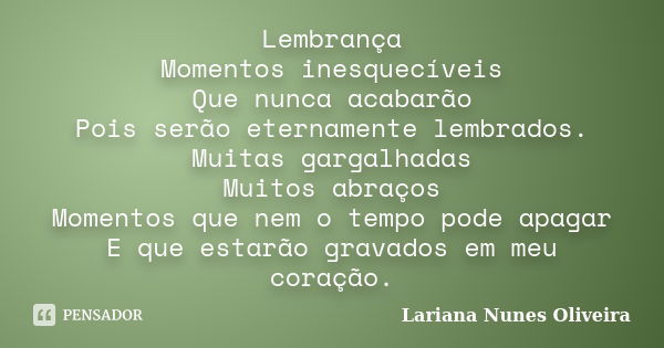 Lembrança Momentos inesquecíveis Que nunca acabarão Pois serão eternamente lembrados. Muitas gargalhadas Muitos abraços Momentos que nem o tempo pode apagar E q... Frase de Lariana Nunes Oliveira.