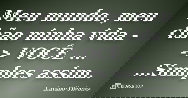 Meu mundo, meu chão minha vida --> VOCÊ ... ...Simples assim.... Frase de Lariane Oliveira.