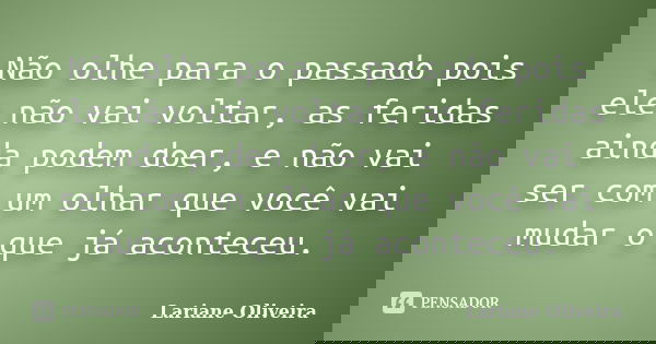 Não olhe para o passado pois ele não vai voltar, as feridas ainda podem doer, e não vai ser com um olhar que você vai mudar o que já aconteceu.... Frase de Lariane Oliveira.