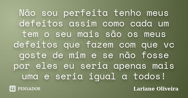 Não sou perfeita tenho meus defeitos assim como cada um tem o seu mais são os meus defeitos que fazem com que vc goste de mim e se não fosse por eles eu seria a... Frase de Lariane Oliveira.