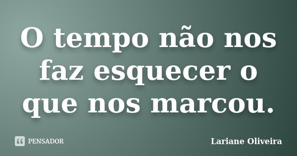 O tempo não nos faz esquecer o que nos marcou.... Frase de Lariane Oliveira.