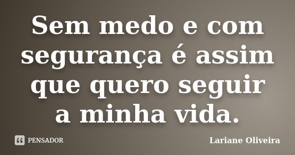 Sem medo e com segurança é assim que quero seguir a minha vida.... Frase de Lariane Oliveira.