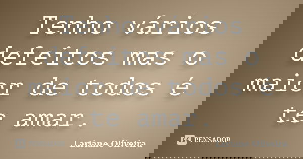 Tenho vários defeitos mas o maior de todos é te amar.... Frase de Lariane Oliveira.