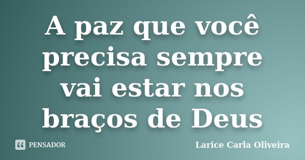 A paz que você precisa sempre vai estar nos braços de Deus... Frase de Larice Carla Oliveira.