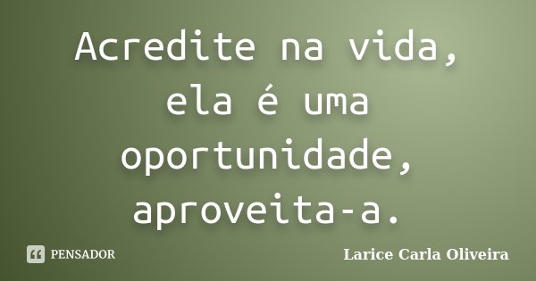 Acredite na vida, ela é uma oportunidade, aproveita-a.... Frase de Larice Carla Oliveira.