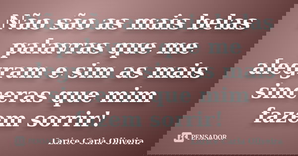 Não são as mais belas palavras que me alegram e sim as mais sinceras que mim fazem sorrir!... Frase de Larice Carla Oliveira.