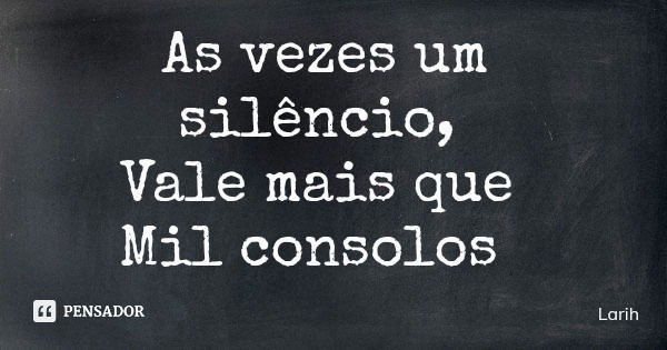 As vezes um silêncio, Vale mais que Mil consolos... Frase de Larih.