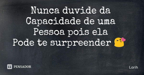 Nunca duvide da Capacidade de uma Pessoa pois ela Pode te surpreender 😘... Frase de Larih.