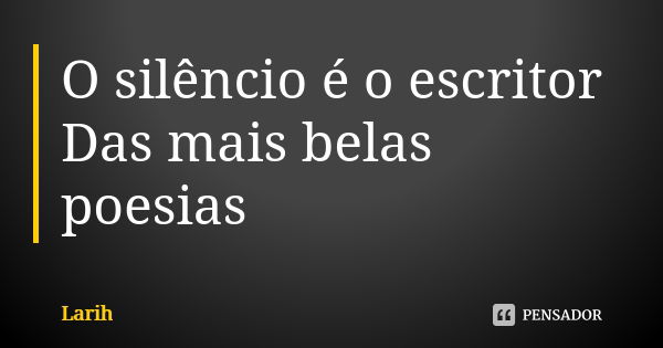 O silêncio é o escritor Das mais belas poesias... Frase de Larih.