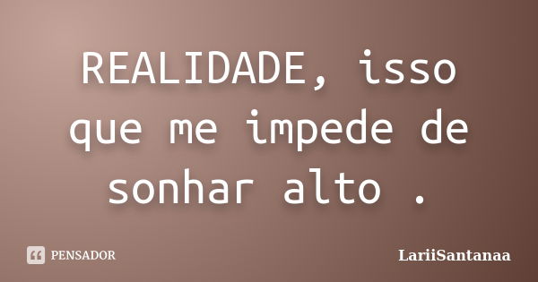 REALIDADE, isso que me impede de sonhar alto .... Frase de LariiSantanaa.