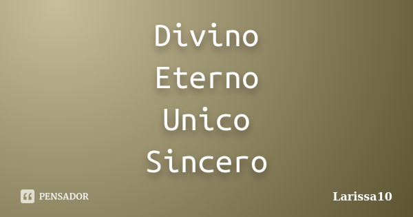 Divino Eterno Unico Sincero... Frase de Larissa10.