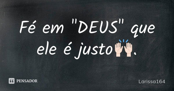 Fé em "DEUS" que ele é justo🙌🏻.... Frase de Larissa164.