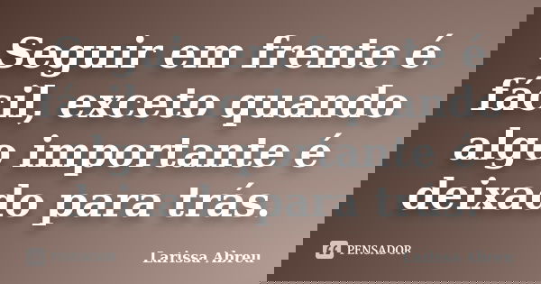 Seguir em frente é fácil, exceto quando algo importante é deixado para trás.... Frase de Larissa Abreu.