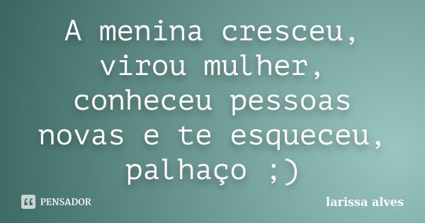 A menina cresceu, virou mulher, conheceu pessoas novas e te esqueceu, palhaço ;)... Frase de Larissa Alves.