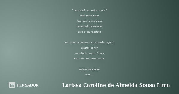 "Impossível não poder sentir" Nada posso fazer Nem mudar o que sinto Impossível te esquecer Esse é meu instinto Por todos os pequenos e inotáveis luga... Frase de Larissa Caroline de Almeida Sousa Lima.