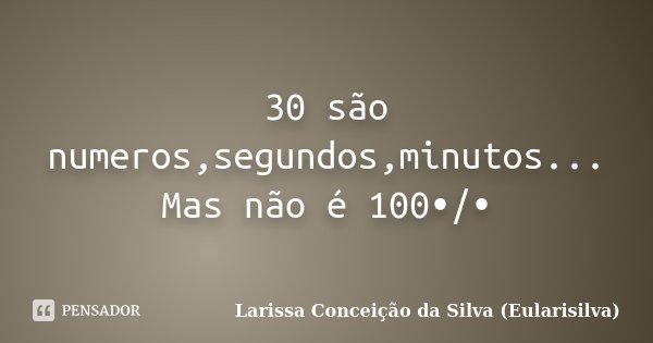 30 são numeros,segundos,minutos... Mas não é 100•/•... Frase de Larissa Conceição da Silva (Eularisilva).