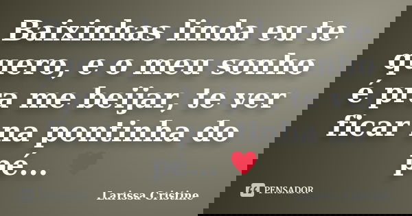 Baixinhas linda eu te quero, e o meu sonho é pra me beijar, te ver ficar na pontinha do pé... ♥... Frase de Larissa Cristine.