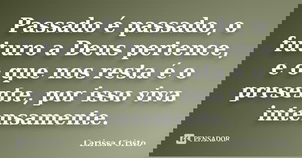 Passado é passado, o futuro a Deus pertence, e o que nos resta é o presente, por isso viva intensamente.... Frase de Larissa Cristo.