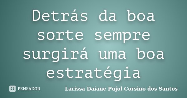 Detrás da boa sorte sempre surgirá uma boa estratégia... Frase de Larissa Daiane Pujol Corsino dos Santos.