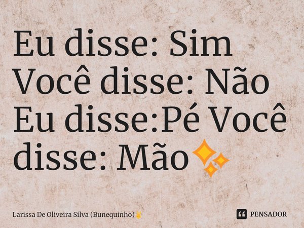 ⁠Eu disse: Sim Você disse: Não Eu disse:Pé Você disse: Mão✨... Frase de Larissa De Oliveira Silva (Bunequinho).