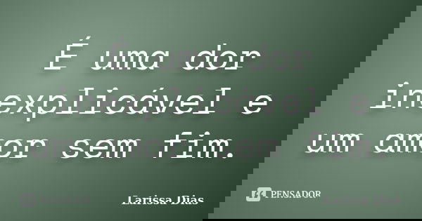 É uma dor inexplicável e um amor sem fim.... Frase de Larissa Dias.