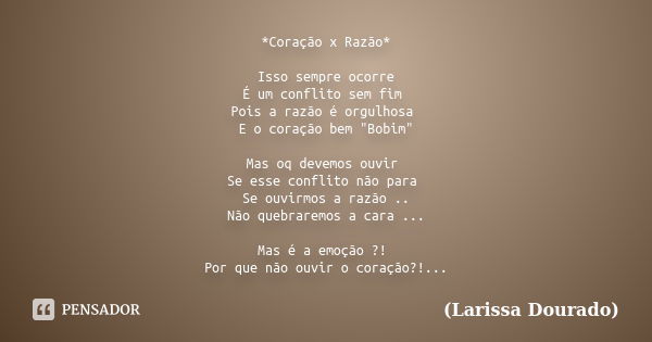 *Coração x Razão* Isso sempre ocorre É um conflito sem fim Pois a razão é orgulhosa E o coração bem "Bobim" Mas oq devemos ouvir Se esse conflito não ... Frase de (Larissa Dourado).