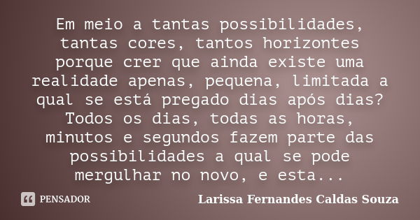 Em meio a tantas possibilidades, tantas cores, tantos horizontes porque crer que ainda existe uma realidade apenas, pequena, limitada a qual se está pregado dia... Frase de Larissa Fernandes Caldas Souza.