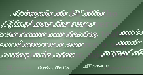 Ativação do 3º olho (Ajna) nos faz ver o universo como um teatro, onde você exerce o seu papel de autor, não ator.... Frase de Larissa Freitas.