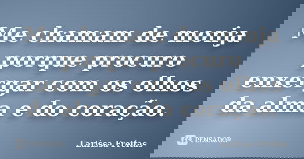 Me chamam de monja porque procuro enxergar com os olhos da alma e do coração.... Frase de Larissa Freitas.