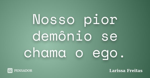 Nosso pior demônio se chama o ego.... Frase de Larissa Freitas.