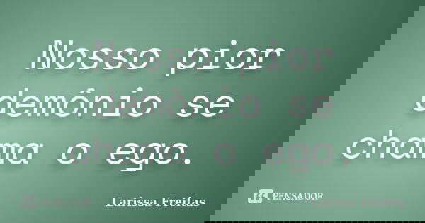 Nosso pior demônio se chama o ego.... Frase de Larissa Freitas.