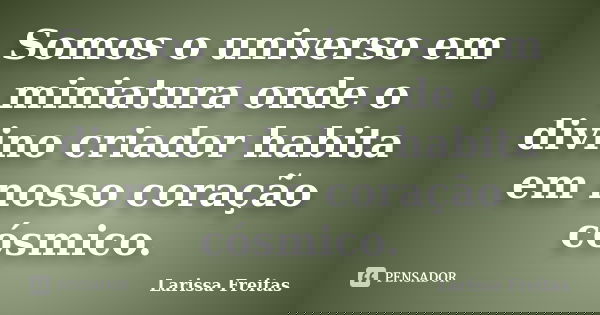 Somos o universo em miniatura onde o divino criador habita em nosso coração cósmico.... Frase de Larissa Freitas.
