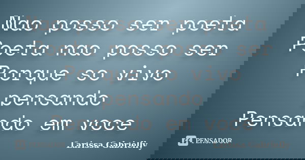 Nao posso ser poeta Poeta nao posso ser Porque so vivo pensando Pensando em voce... Frase de Larissa Gabrielly.
