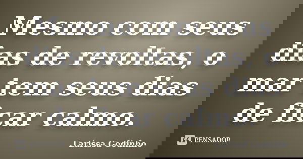 Mesmo com seus dias de revoltas, o mar tem seus dias de ficar calmo.... Frase de Larissa Godinho.